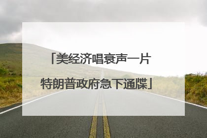 美经济唱衰声一片 特朗普政府急下通牒