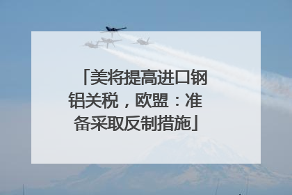 美将提高进口钢铝关税，欧盟：准备采取反制措施