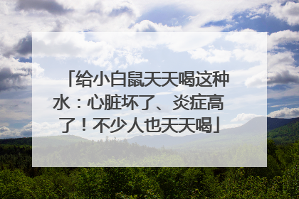 给小白鼠天天喝这种水：心脏坏了、炎症高了！不少人也天天喝