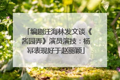 编剧汪海林发文谈《酱园弄》演员演技：杨幂表现好于赵丽颖