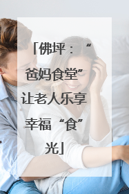 佛坪：“爸妈食堂”让老人乐享幸福“食”光