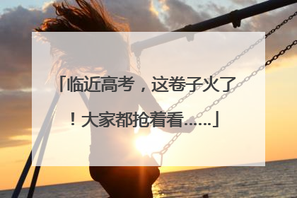 临近高考，这卷子火了！大家都抢着看……