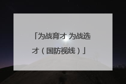 为战育才 为战选才（国防视线）