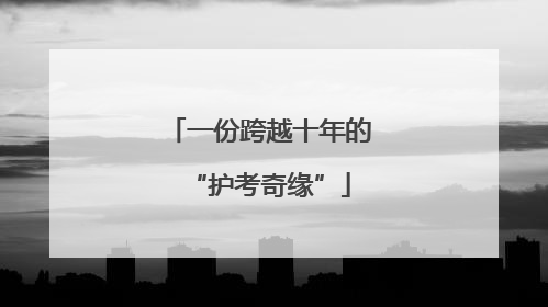 一份跨越十年的“护考奇缘”