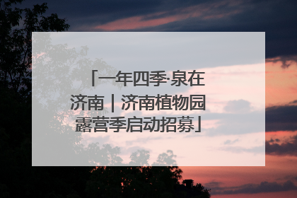 一年四季·泉在济南｜济南植物园露营季启动招募