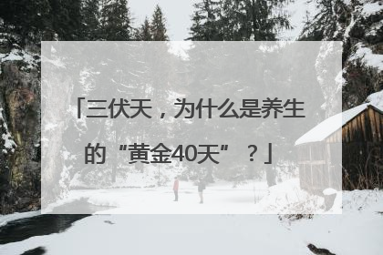三伏天，为什么是养生的“黄金40天”？