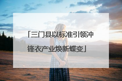 三门县以标准引领冲锋衣产业焕新蝶变