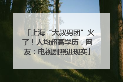 上海“大叔男团”火了！人均超高学历，网友：电视剧照进现实