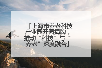 上海市养老科技产业园开园揭牌,推动“科技”与“养老”深度融合