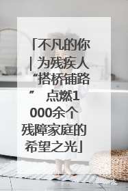 不凡的你｜为残疾人“搭桥铺路” 点燃1000余个残障家庭的希望之光