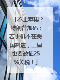不止苹果？特朗普加码：若手机不在美国制造，三星也要被征25%关税！
