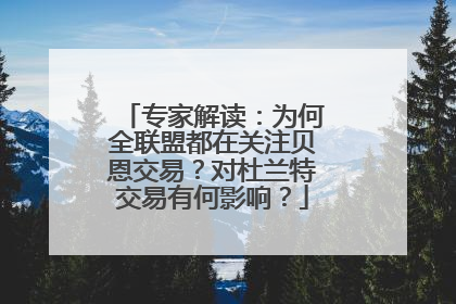 专家解读：为何全联盟都在关注贝恩交易？对杜兰特交易有何影响？