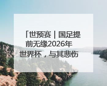 世预赛｜国足提前无缘2026年世界杯，与其悲伤，不如尽快从选帅开始重建