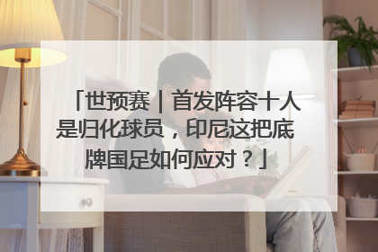 世预赛｜首发阵容十人是归化球员，印尼这把底牌国足如何应对？