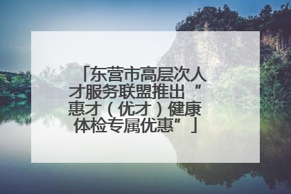 东营市高层次人才服务联盟推出“惠才（优才）健康体检专属优惠”