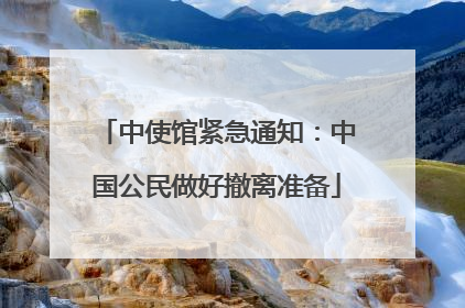 中使馆紧急通知：中国公民做好撤离准备