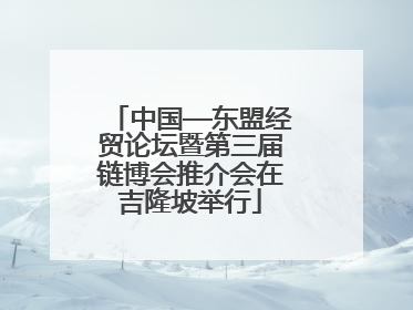 中国—东盟经贸论坛暨第三届链博会推介会在吉隆坡举行