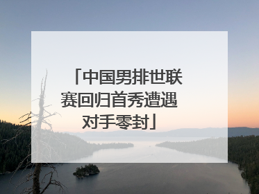 中国男排世联赛回归首秀遭遇对手零封