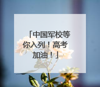 中国军校等你入列！高考加油！