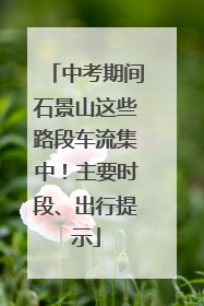 中考期间石景山这些路段车流集中！主要时段、出行提示