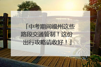 中考期间福州这些路段交通管制！这份出行攻略请收好！