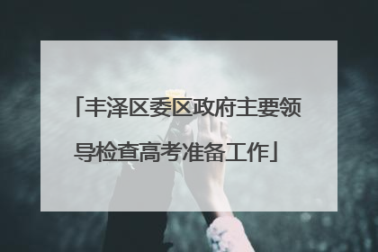 丰泽区委区政府主要领导检查高考准备工作