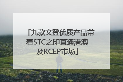 九款文登优质产品带着STC之印直通港澳及RCEP市场