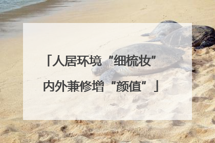 人居环境“细梳妆” 内外兼修增“颜值”