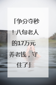 争分夺秒！八旬老人的17万元养老钱，守住了