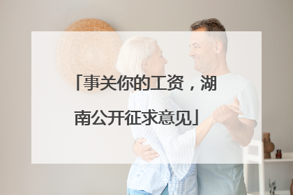 事关你的工资，湖南公开征求意见