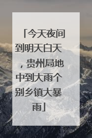 今天夜间到明天白天，贵州局地中到大雨个别乡镇大暴雨