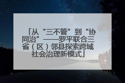 从“三不管”到“协同治”——罗平联合三省（区）邻县探索跨域社会治理新模式