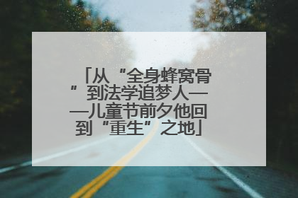 从“全身蜂窝骨”到法学追梦人——儿童节前夕他回到“重生”之地
