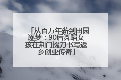 从百万年薪到田园逐梦：90后舞蹈女孩在荆门掇刀书写返乡创业传奇