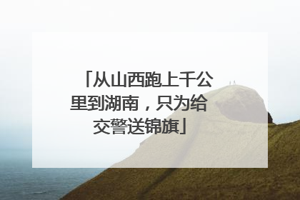 从山西跑上千公里到湖南，只为给交警送锦旗