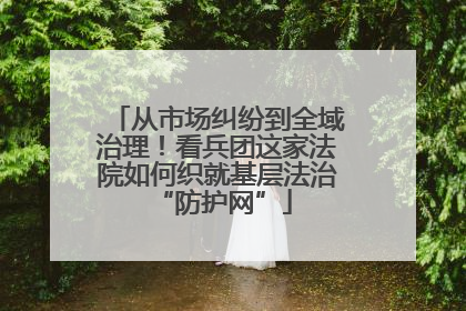 从市场纠纷到全域治理！看兵团这家法院如何织就基层法治 “防护网”