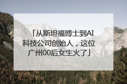 从斯坦福博士到AI科技公司创始人，这位广州00后女生火了