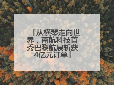 从横琴走向世界，南航科技首秀巴黎航展斩获4亿元订单