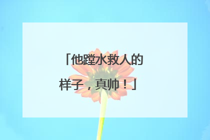 他蹚水救人的样子，真帅！