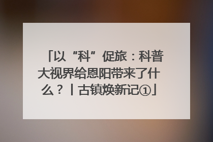 以“科”促旅：科普大视界给恩阳带来了什么？丨古镇焕新记①