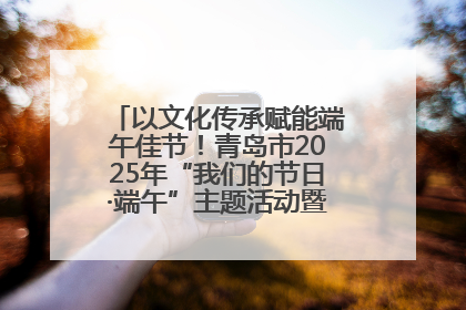 以文化传承赋能端午佳节！青岛市2025年“我们的节日·端午”主题活动暨城阳村社区第七届千人包粽子大赛举办
