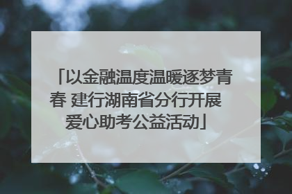 以金融温度温暖逐梦青春 建行湖南省分行开展爱心助考公益活动