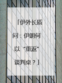 伊外长质问：伊朗何以“重返”谈判桌？