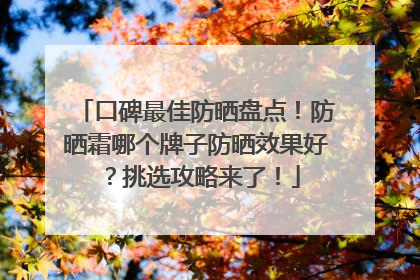 口碑最佳防晒盘点！防晒霜哪个牌子防晒效果好？挑选攻略来了！
