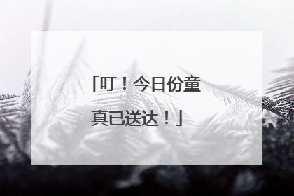 叮！今日份童真已送达！