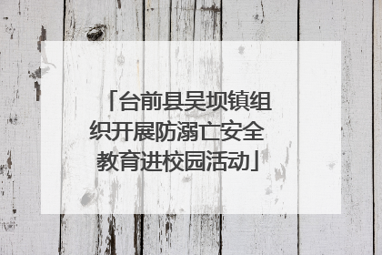 台前县吴坝镇组织开展防溺亡安全教育进校园活动