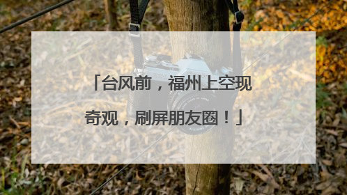 台风前，福州上空现奇观，刷屏朋友圈！