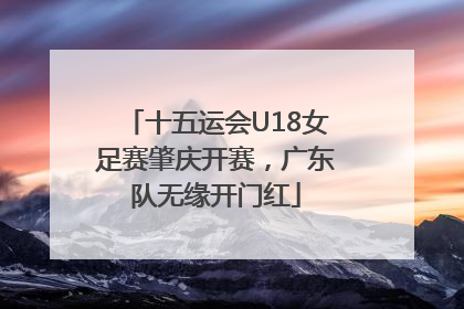 十五运会U18女足赛肇庆开赛，广东队无缘开门红