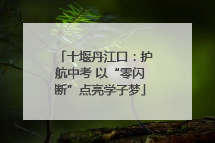 十堰丹江口：护航中考 以“零闪断”点亮学子梦