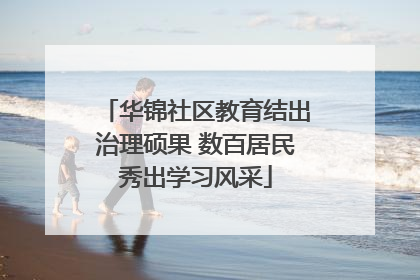 华锦社区教育结出治理硕果 数百居民秀出学习风采